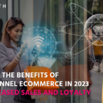 Omnichannel Ecommerce: 2023 Benefits for Sales and Loyalty